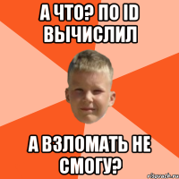 а что? по id вычислил а взломать не смогу?