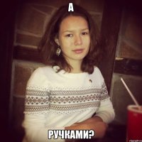 а ручками?