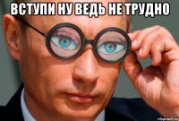 вступи ну ведь не трудно 