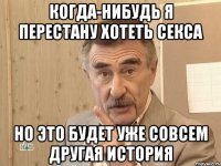 когда-нибудь я перестану хотеть секса но это будет уже совсем другая история