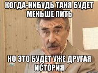 когда-нибудь таня будет меньше пить но это будет уже другая история