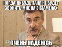 когда-нибудь таня не будет звонить мне на экзаменах очень надеюсь