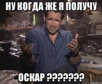 ну когда же я получу оскар ???