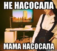 не насосала мама насосала