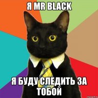 я mr black я буду следить за тобой