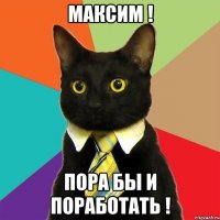 максим ! пора бы и поработать !