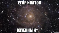 егор ипатов охуенный^_^