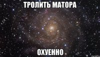 тролить матора охуенно