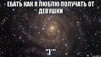 ебать как я люблю получать от девушки ")*"