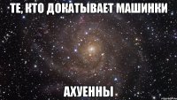 те, кто докатывает машинки ахуенны