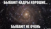 бывают кадры хорошие... бывают не очень