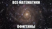 все математики офигенны