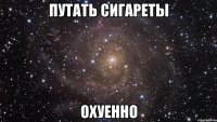 путать сигареты охуенно