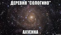 деревня "сологино" ахуенна