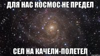 для нас космос не предел сел на качели-полетел