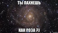 ты пахнешь как роза ?)