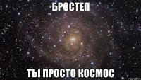 бростеп ты просто космос