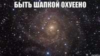 быть шапкой охуеено 