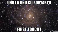 unu la unu cu portartu first touch !