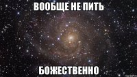 вообще не пить божественно