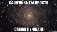 сашенька,ты просто самая лучшая!