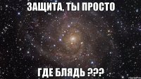 защита, ты просто где блядь ???