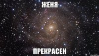 женя прекрасен