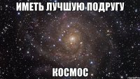 иметь лучшую подругу космос