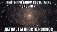 иметь при таком росте такие сиськи ? детка , ты просто космос