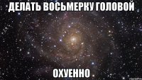 делать восьмерку головой охуенно