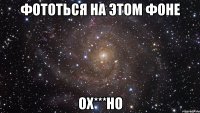 фототься на этом фоне ох***но