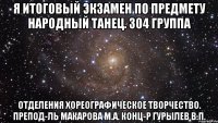 я итоговый экзамен по предмету народный танец. 304 группа отделения хореографическое творчество. препод-ль макарова м.а. конц-р гурылев в.п.