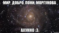 мир, добро, пони, моргунова ахунно :3