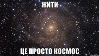 жити це просто космос