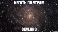 бегать по утрам охуенно