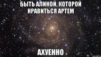 быть алиной, которой нравиться артем ахуенно