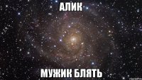 алик мужик блять