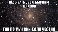 называть свою бывшую шлюхой так по мужски, если честно