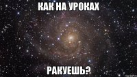 как на уроках ракуешь?