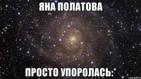 яна полатова просто упоролась:*