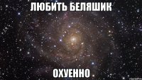 любить беляшик охуенно