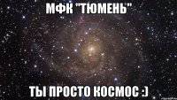 мфк "тюмень" ты просто космос :)