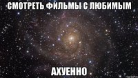 смотреть фильмы с любимым ахуенно