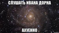 слушать ивана дорна ахуенно