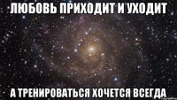 любовь приходит и уходит а тренироваться хочется всегда