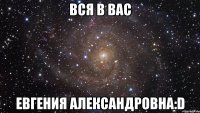 вся в вас евгения александровна:d