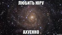 любить юру ахуенно