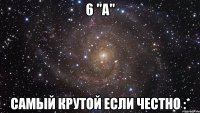 6 "а" самый крутой если честно :*