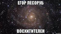 егор лесоруб восхитителен