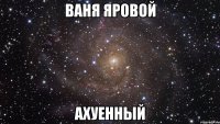 ваня яровой ахуенный